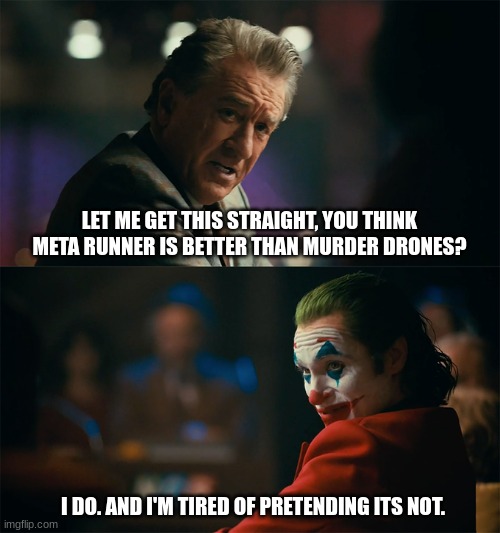 heh | LET ME GET THIS STRAIGHT, YOU THINK META RUNNER IS BETTER THAN MURDER DRONES? I DO. AND I'M TIRED OF PRETENDING ITS NOT. | image tagged in i'm tired of pretending it's not,meta,runner,glitch productions,murder drones,ha ha tags go brr | made w/ Imgflip meme maker
