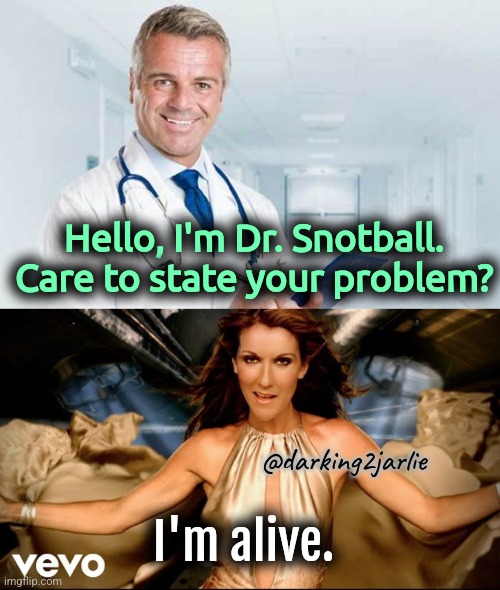Eh | Hello, I'm Dr. Snotball. Care to state your problem? @darking2jarlie; I'm alive. | image tagged in life,existence,existentialism,mental health,dark humor,suicide | made w/ Imgflip meme maker