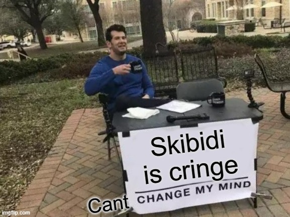Change My Mind Meme | Skibidi is cringe; Cant | image tagged in memes,change my mind | made w/ Imgflip meme maker