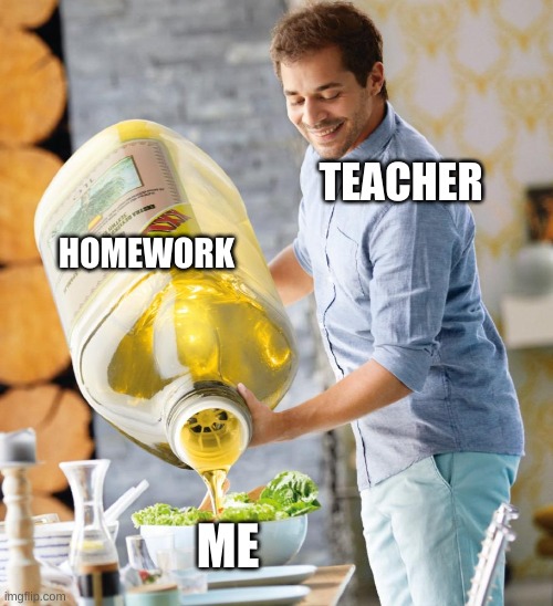 My Teacher Be Like | TEACHER; HOMEWORK; ME | made w/ Imgflip meme maker