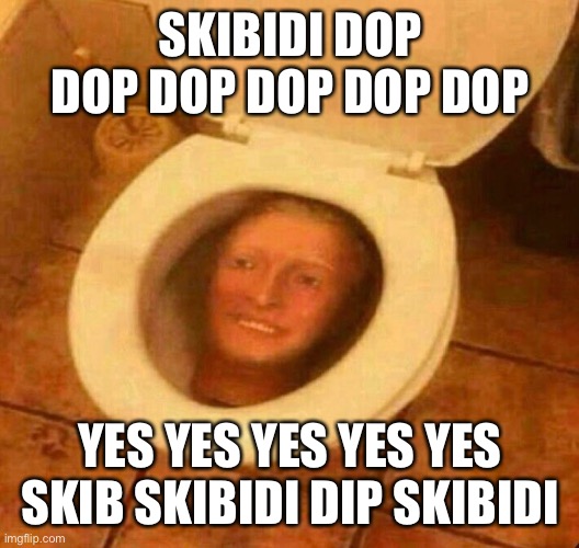 SKIBIDI DOP DOP DOP DOP DOP DOP; YES YES YES YES YES SKIB SKIBIDI DIP SKIBIDI | made w/ Imgflip meme maker