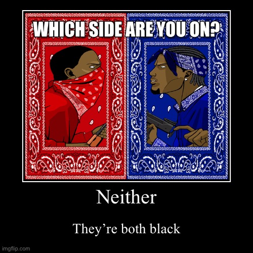 No | Neither | They’re both black | image tagged in funny,demotivationals | made w/ Imgflip demotivational maker