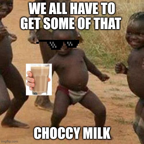 Third World Success Kid | WE ALL HAVE TO GET SOME OF THAT; CHOCCY MILK | image tagged in memes,third world success kid | made w/ Imgflip meme maker