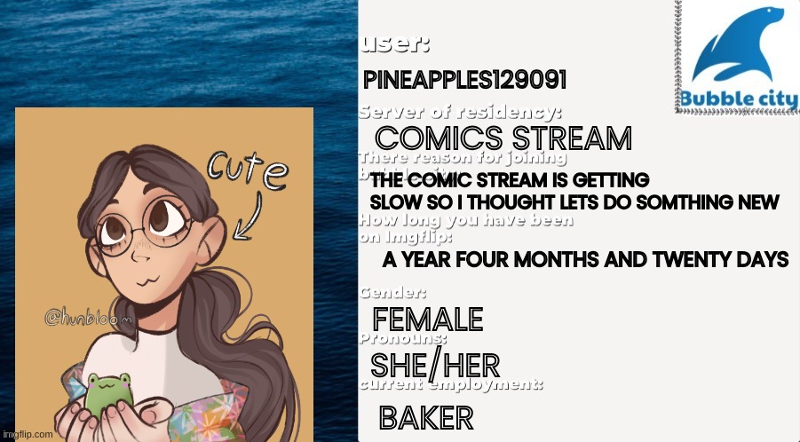 (BBLZ note: Welcome!) | PINEAPPLES129091; COMICS STREAM; THE COMIC STREAM IS GETTING SLOW SO I THOUGHT LETS DO SOMTHING NEW; A YEAR FOUR MONTHS AND TWENTY DAYS; FEMALE; SHE/HER; BAKER | image tagged in official bubble city passport template | made w/ Imgflip meme maker