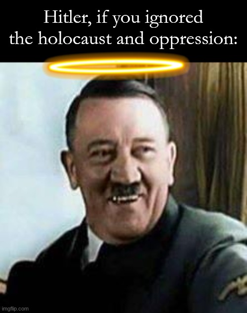 He actually did some decent shit- (but still, fuck that mf) | Hitler, if you ignored the holocaust and oppression: | image tagged in laughing hitler | made w/ Imgflip meme maker