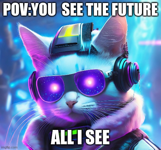 POV:YOU  SEE THE FUTURE; ALL I SEE | image tagged in cat | made w/ Imgflip meme maker