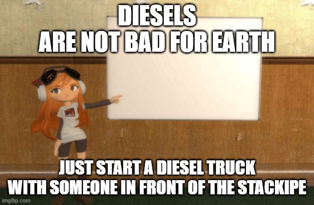 SMG4s Meggy pointing at board | DIESELS
ARE NOT BAD FOR EARTH; JUST START A DIESEL TRUCK WITH SOMEONE IN FRONT OF THE STACKIPE | image tagged in smg4s meggy pointing at board | made w/ Imgflip meme maker