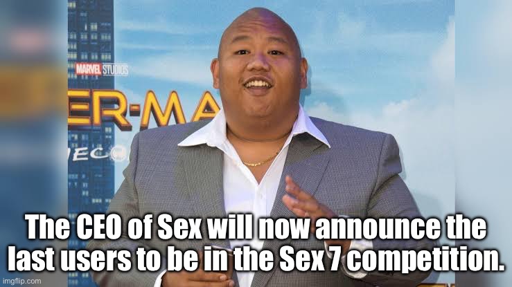 Sort comments by oldest. | The CEO of Sex will now announce the last users to be in the Sex 7 competition. | image tagged in ceo of sex,sex | made w/ Imgflip meme maker