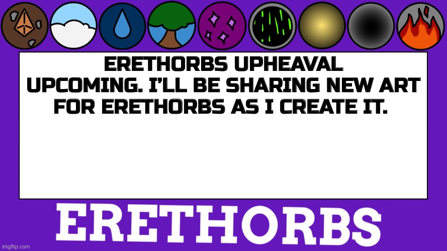 Erethorbs | ERETHORBS UPHEAVAL UPCOMING. I’LL BE SHARING NEW ART FOR ERETHORBS AS I CREATE IT. | image tagged in erethorbs announcement | made w/ Imgflip meme maker