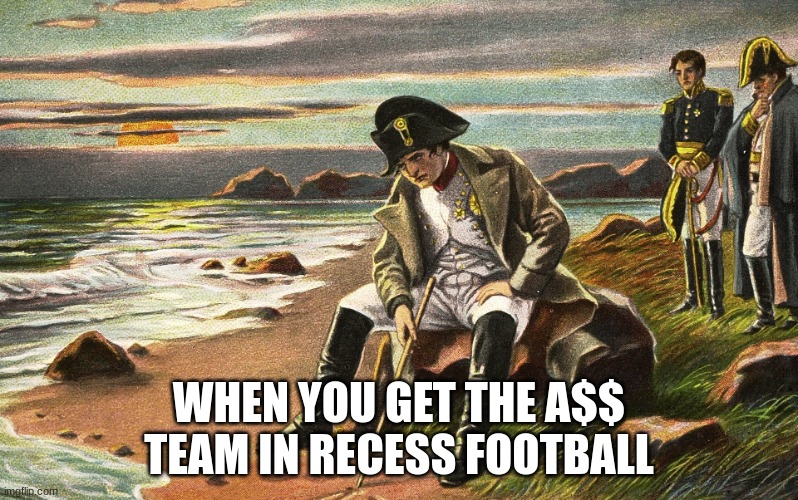 bru | WHEN YOU GET THE A$$ TEAM IN RECESS FOOTBALL | image tagged in napoleon | made w/ Imgflip meme maker
