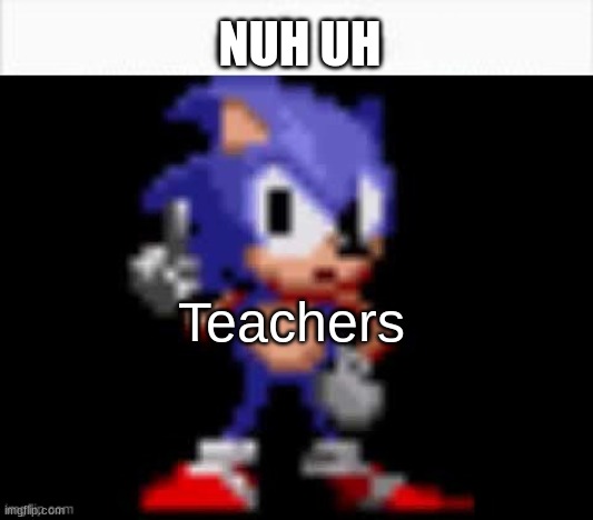 CD Sonic Nuh Uh | NUH UH Teachers | image tagged in cd sonic nuh uh | made w/ Imgflip meme maker