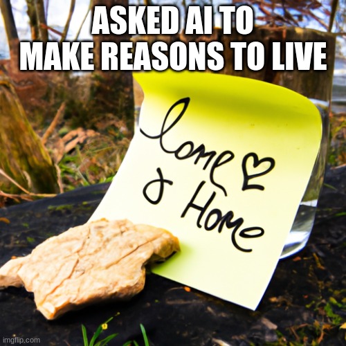 ASKED AI TO MAKE REASONS TO LIVE | image tagged in imgflip | made w/ Imgflip meme maker