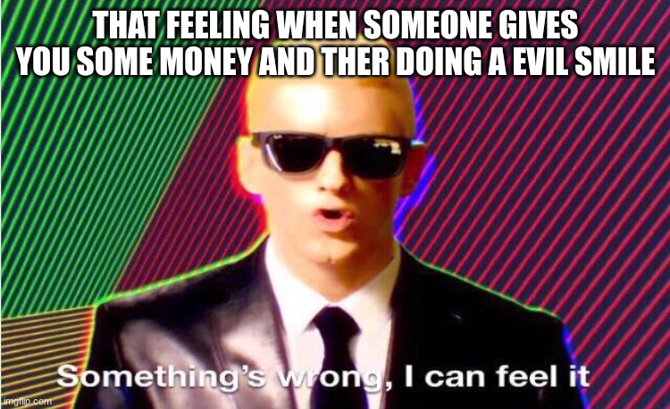 i hope noone put a pipe bomb in my quarters ඞ | THAT FEELING WHEN SOMEONE GIVES YOU SOME MONEY AND THER DOING A EVIL SMILE | image tagged in something s wrong | made w/ Imgflip meme maker