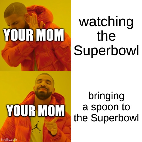Drake Hotline Bling Meme | watching the Superbowl bringing a spoon to the Superbowl YOUR MOM YOUR MOM | image tagged in memes,drake hotline bling | made w/ Imgflip meme maker