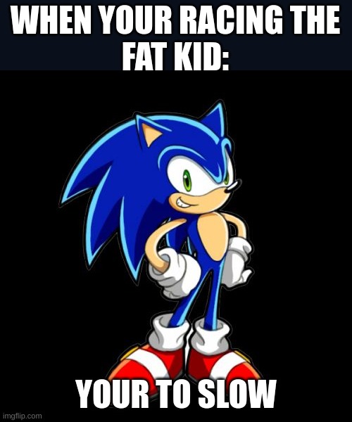 You're Too Slow Sonic | WHEN YOUR RACING THE
FAT KID:; YOUR TO SLOW | image tagged in memes,you're too slow sonic,fat kid,ironic,racing,fast food | made w/ Imgflip meme maker