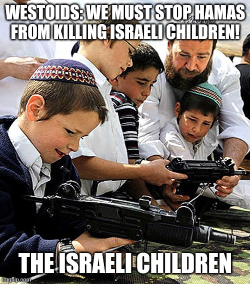 WESTOIDS: WE MUST STOP HAMAS FROM KILLING ISRAELI CHILDREN! THE ISRAELI CHILDREN | made w/ Imgflip meme maker