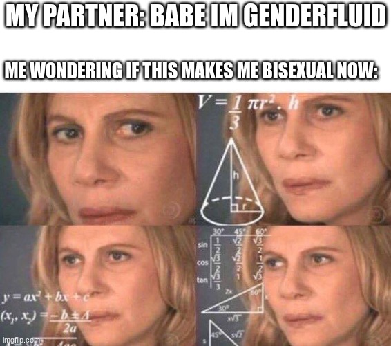 can someone help please im confused | MY PARTNER: BABE IM GENDERFLUID; ME WONDERING IF THIS MAKES ME BISEXUAL NOW: | image tagged in math lady/confused lady | made w/ Imgflip meme maker