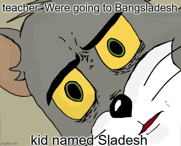Unsettled Tom | teacher: Were going to Bangsladesh; kid named Sladesh | image tagged in memes,unsettled tom | made w/ Imgflip meme maker