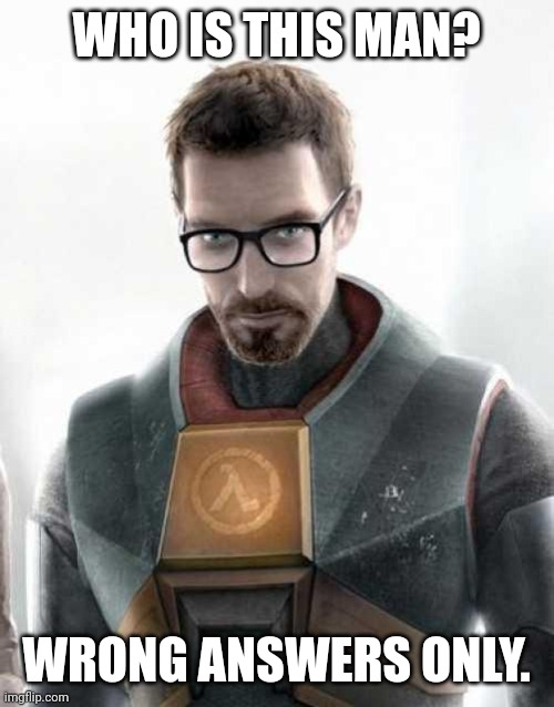 Wrong Answers Only | WHO IS THIS MAN? WRONG ANSWERS ONLY. | image tagged in gordon freeman | made w/ Imgflip meme maker