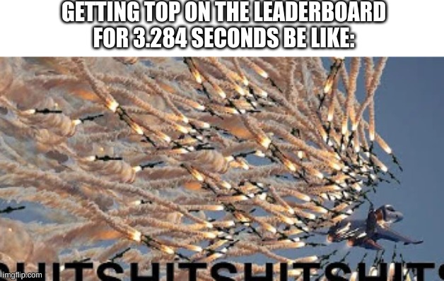 as an Ace Combat player, I can relate | GETTING TOP ON THE LEADERBOARD FOR 3.284 SECONDS BE LIKE: | image tagged in leaderboard | made w/ Imgflip meme maker