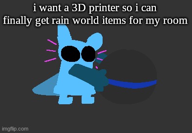 idiot | i want a 3D printer so i can finally get rain world items for my room | image tagged in idiot | made w/ Imgflip meme maker