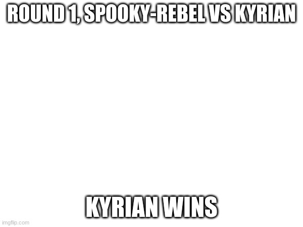 ROUND 1, SPOOKY-REBEL VS KYRIAN; KYRIAN WINS | made w/ Imgflip meme maker