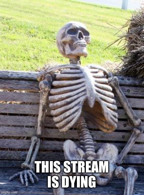 ??? | THIS STREAM IS DYING | image tagged in memes,waiting skeleton | made w/ Imgflip meme maker