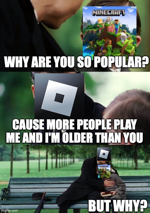 Roblox is actually older than Minecraft(3 yrs) | WHY ARE YOU SO POPULAR? CAUSE MORE PEOPLE PLAY ME AND I'M OLDER THAN YOU; BUT WHY? | image tagged in memes,roblox,vs,minecraft | made w/ Imgflip meme maker