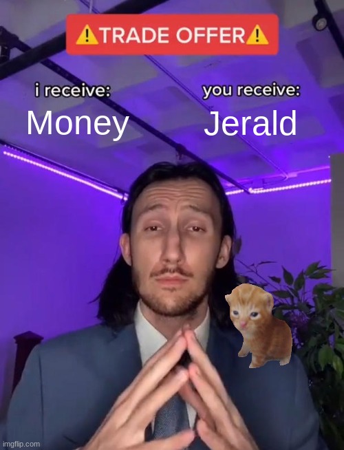 Pretty good deal | Money; Jerald | image tagged in trade offer | made w/ Imgflip meme maker
