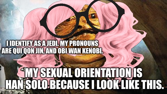 Sell your soul and you might get a job. | I IDENTIFY AS A JEDI. MY PRONOUNS ARE QUI QON JIN, AND OBI WAN KENOBI. MY SEXUAL ORIENTATION IS  HAN SOLO BECAUSE I LOOK LIKE THIS. | image tagged in jabba the hutt | made w/ Imgflip meme maker