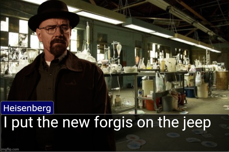Heisenberg objection template | I put the new forgis on the jeep | image tagged in heisenberg objection template | made w/ Imgflip meme maker