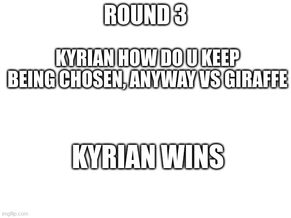 ROUND 3; KYRIAN HOW DO U KEEP BEING CHOSEN, ANYWAY VS GIRAFFE; KYRIAN WINS | made w/ Imgflip meme maker