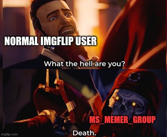 What the hell are you? Death | NORMAL IMGFLIP USER; MS_MEMER_GROUP | image tagged in what the hell are you death | made w/ Imgflip meme maker