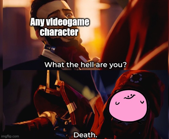 Real | Any videogame character | image tagged in what the hell are you death | made w/ Imgflip meme maker
