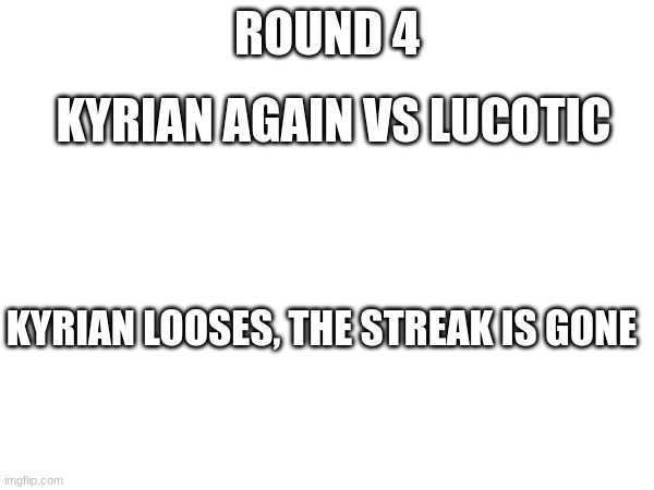 ROUND 4; KYRIAN AGAIN VS LUCOTIC; KYRIAN LOOSES, THE STREAK IS GONE | made w/ Imgflip meme maker