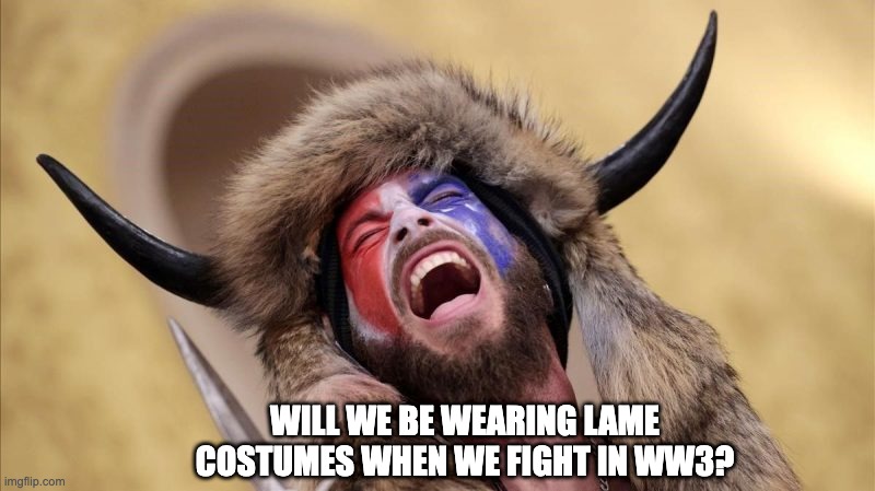 qanon shaman | WILL WE BE WEARING LAME COSTUMES WHEN WE FIGHT IN WW3? | image tagged in qanon shaman | made w/ Imgflip meme maker
