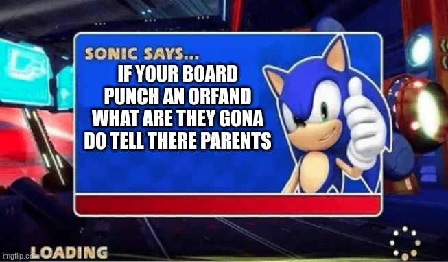 say yes | IF YOUR BOARD PUNCH AN ORFAND WHAT ARE THEY GONA DO TELL THERE PARENTS | image tagged in sonic says | made w/ Imgflip meme maker