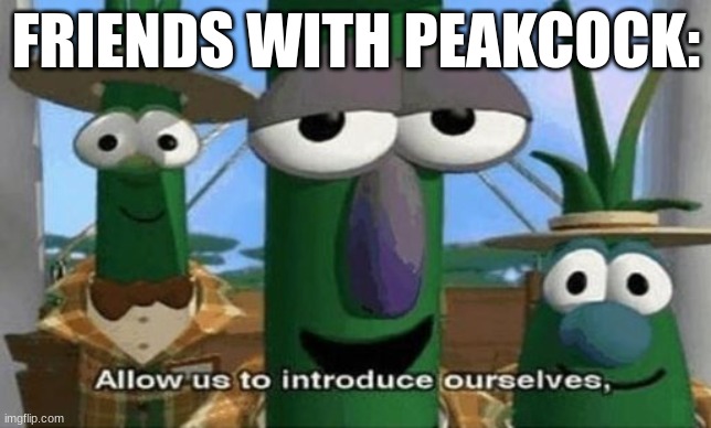 Allow Us to Introduce Ourselves | FRIENDS WITH PEAKCOCK: | image tagged in allow us to introduce ourselves | made w/ Imgflip meme maker