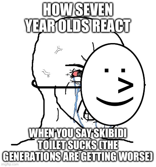 HOW SEVEN YEAR OLDS REACT WHEN YOU SAY SKIBIDI TOILET SUCKS (THE GENERATIONS ARE GETTING WORSE) | image tagged in pretending to be happy hiding crying behind a mask | made w/ Imgflip meme maker