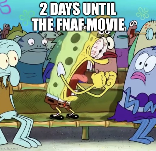 2 days until peak cinima | 2 DAYS UNTIL THE FNAF MOVIE | image tagged in spongebob yelling,fnaf | made w/ Imgflip meme maker