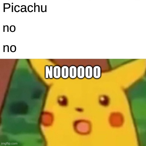 Surprised Pikachu | Picachu; no; no; NOOOOOO | image tagged in memes,surprised pikachu | made w/ Imgflip meme maker