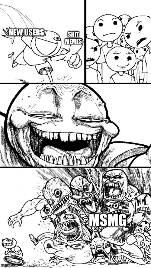 Hey Internet Meme | NEW USERS; SHIT MEMES; MSMG | image tagged in memes,hey internet | made w/ Imgflip meme maker