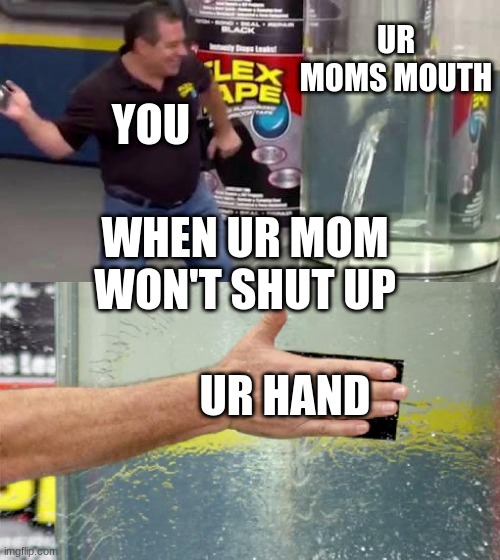 Shut up already | UR MOMS MOUTH; YOU; WHEN UR MOM WON'T SHUT UP; UR HAND | image tagged in flex tape | made w/ Imgflip meme maker