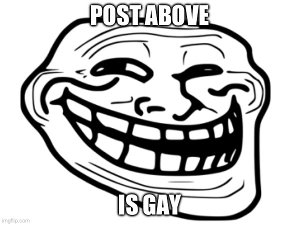 POST ABOVE; IS GAY | image tagged in memes,gay | made w/ Imgflip meme maker