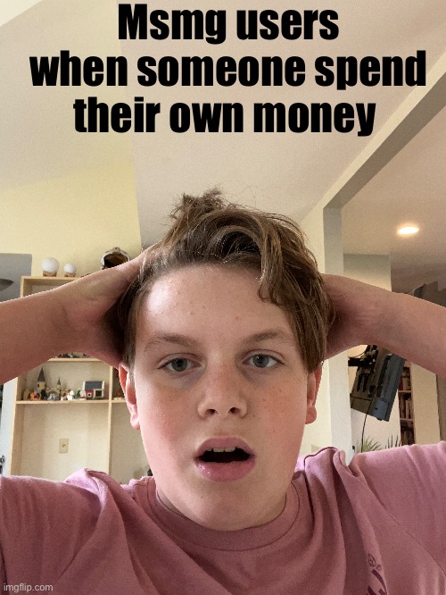 Msmg users when someone spend their own money | made w/ Imgflip meme maker
