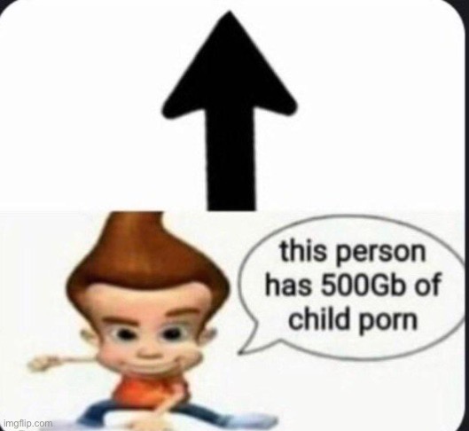 . | image tagged in this person has 500gb of child porn | made w/ Imgflip meme maker