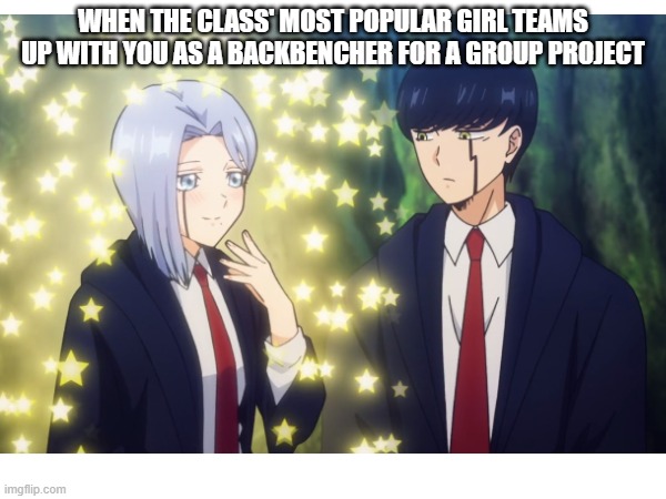 School memes 2 | WHEN THE CLASS' MOST POPULAR GIRL TEAMS UP WITH YOU AS A BACKBENCHER FOR A GROUP PROJECT | image tagged in funny | made w/ Imgflip meme maker