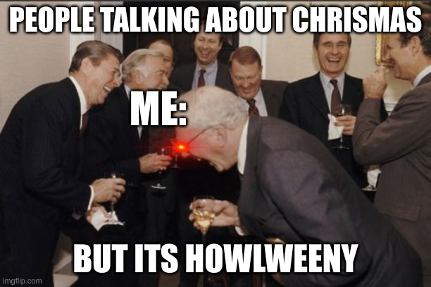help me | PEOPLE TALKING ABOUT CHRISMAS; ME:; BUT ITS HOWLWEENY | image tagged in memes,laughing men in suits | made w/ Imgflip meme maker
