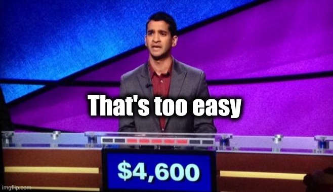 Zamir Jeopardy | That's too easy | image tagged in zamir jeopardy | made w/ Imgflip meme maker