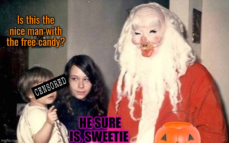 Beware Spooky-claus! | Is this the nice man with the free candy? HE SURE IS, SWEETIE | image tagged in beware,spooky,claus,spooky month | made w/ Imgflip meme maker